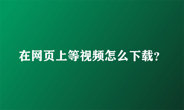 在网页上等视频怎么下载？