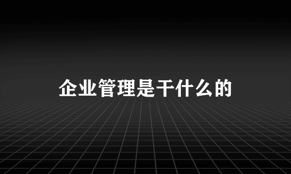 企业管理是干什么的