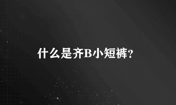 什么是齐B小短裤？