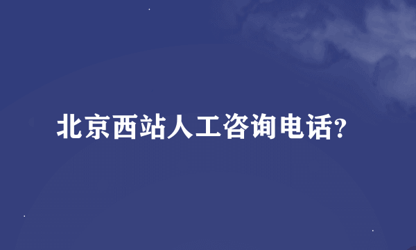 北京西站人工咨询电话？