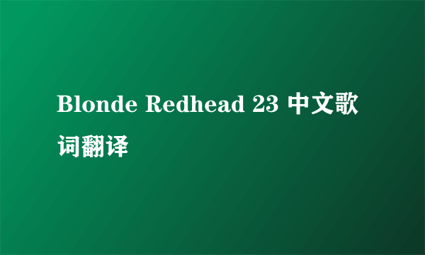 Blonde Redhead 23 中文歌词翻译