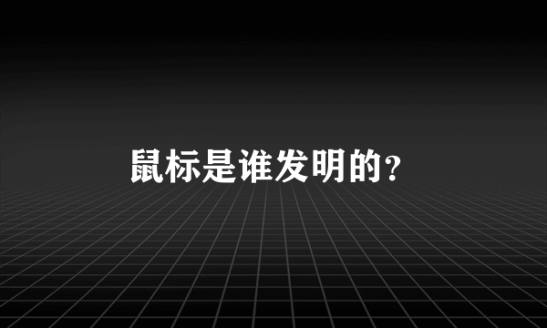 鼠标是谁发明的？