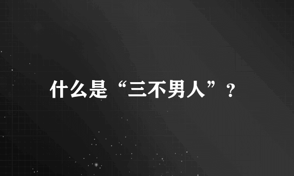 什么是“三不男人”？