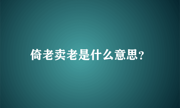 倚老卖老是什么意思？