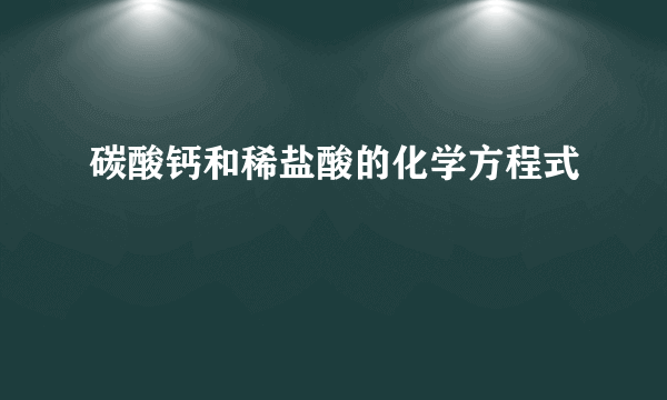 碳酸钙和稀盐酸的化学方程式