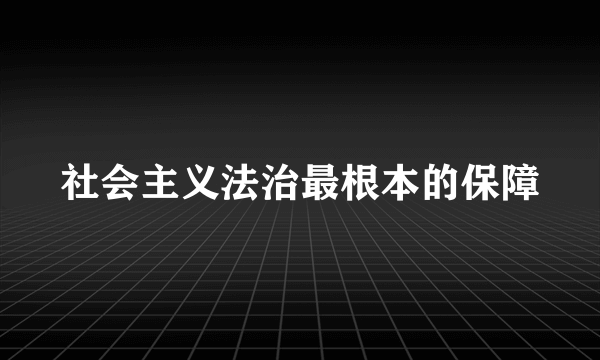 社会主义法治最根本的保障