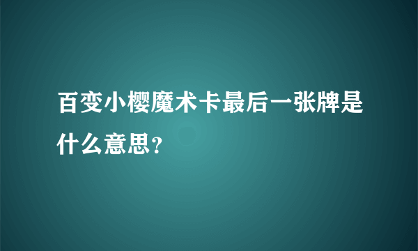 百变小樱魔术卡最后一张牌是什么意思？