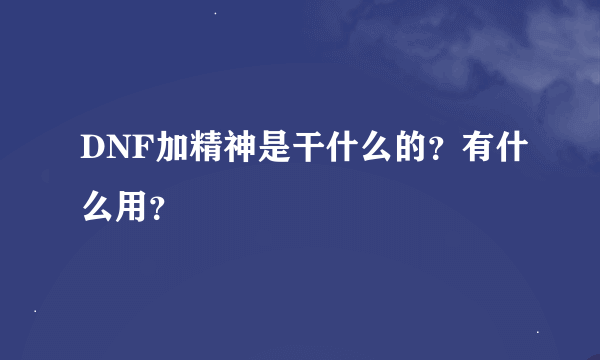 DNF加精神是干什么的？有什么用？