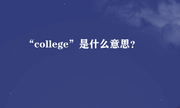 “college”是什么意思？