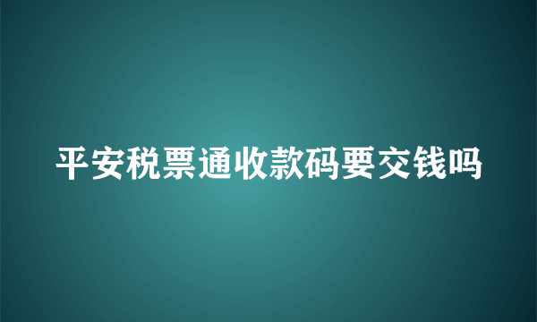 平安税票通收款码要交钱吗