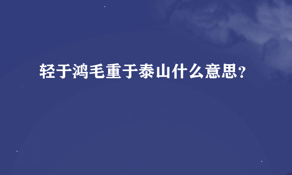 轻于鸿毛重于泰山什么意思？