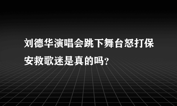 刘德华演唱会跳下舞台怒打保安救歌迷是真的吗？