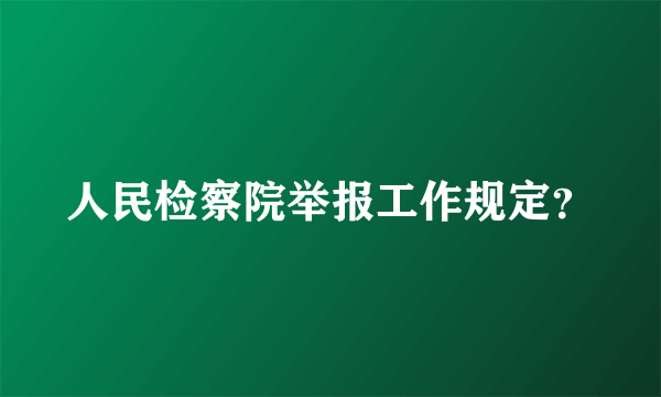 人民检察院举报工作规定？