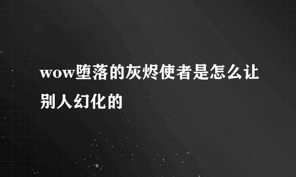 wow堕落的灰烬使者是怎么让别人幻化的