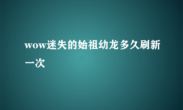 wow迷失的始祖幼龙多久刷新一次