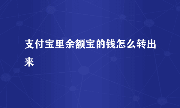 支付宝里余额宝的钱怎么转出来