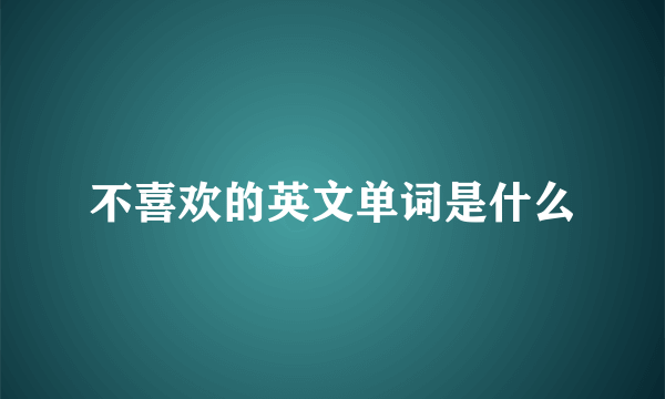 不喜欢的英文单词是什么