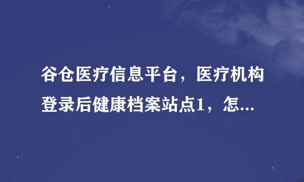 谷仓医疗信息平台，医疗机构登录后健康档案站点1，怎么会这样（如图片）