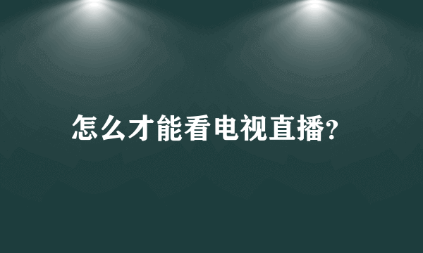 怎么才能看电视直播？