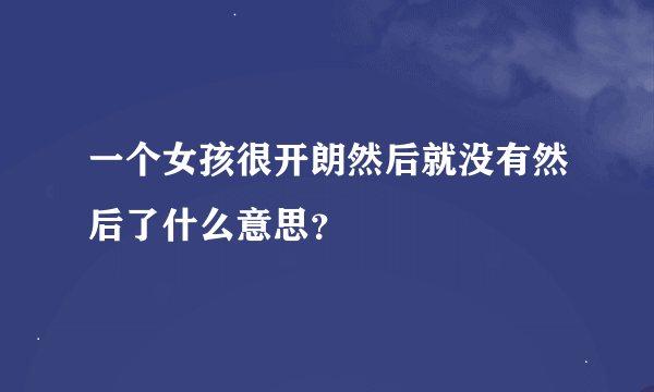 一个女孩很开朗然后就没有然后了什么意思？