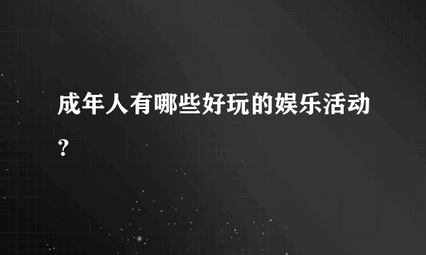 成年人有哪些好玩的娱乐活动？