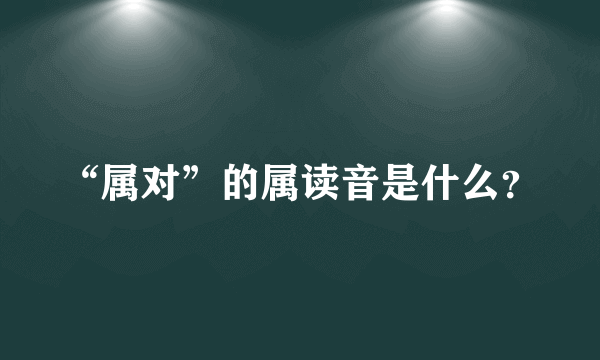 “属对”的属读音是什么？