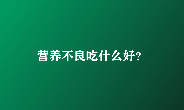 营养不良吃什么好？