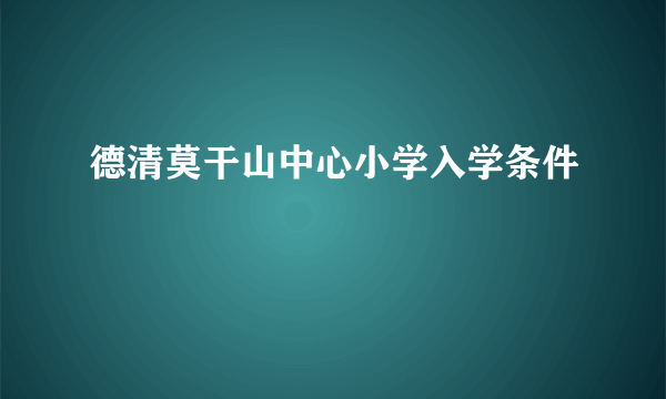 德清莫干山中心小学入学条件