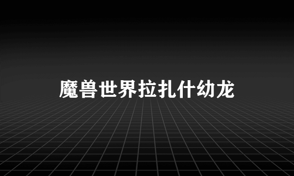 魔兽世界拉扎什幼龙