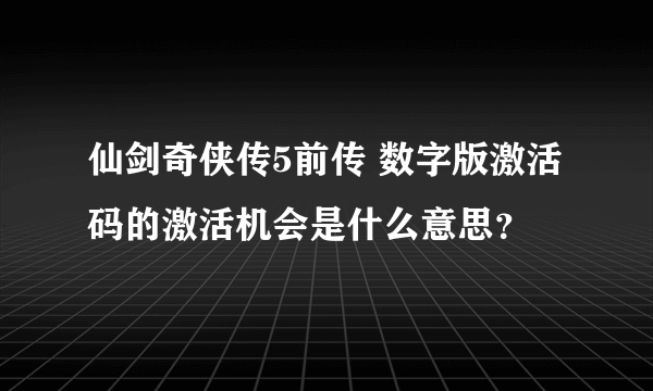 仙剑奇侠传5前传 数字版激活码的激活机会是什么意思？