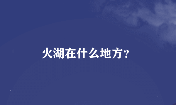 火湖在什么地方？