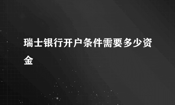 瑞士银行开户条件需要多少资金