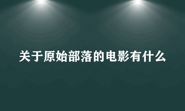 关于原始部落的电影有什么