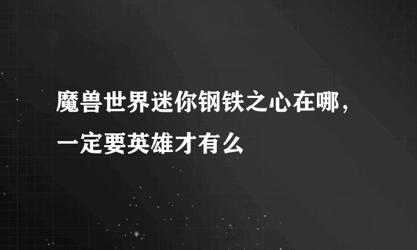 魔兽世界迷你钢铁之心在哪，一定要英雄才有么