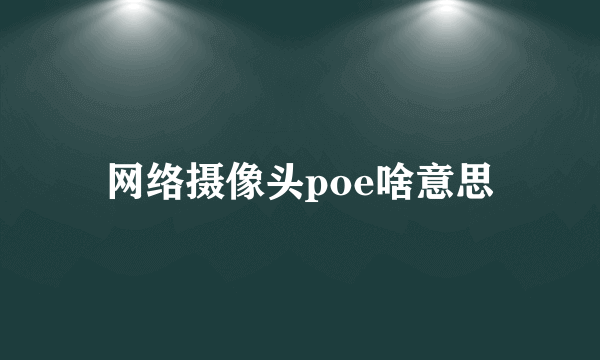 网络摄像头poe啥意思