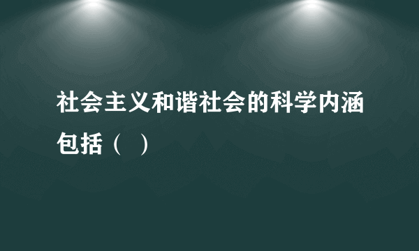 社会主义和谐社会的科学内涵包括（ ）