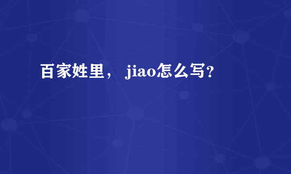 百家姓里， jiao怎么写？