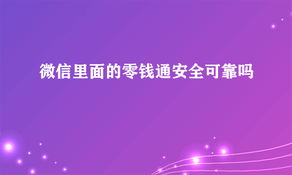 微信里面的零钱通安全可靠吗