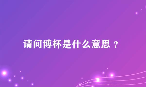 请问博杯是什么意思 ？