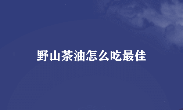 野山茶油怎么吃最佳