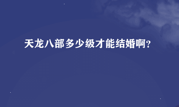 天龙八部多少级才能结婚啊？