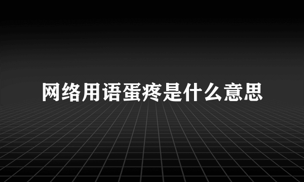 网络用语蛋疼是什么意思