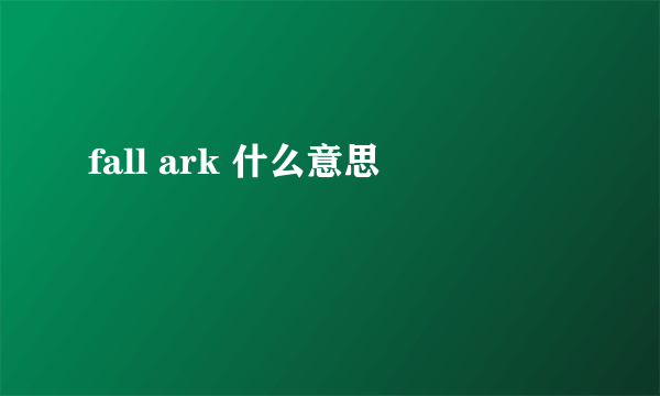 fall ark 什么意思