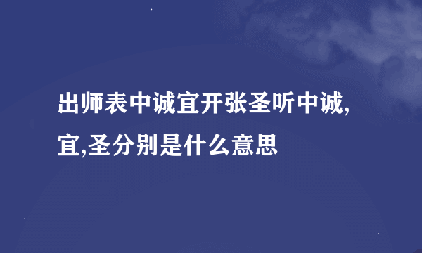 出师表中诚宜开张圣听中诚,宜,圣分别是什么意思