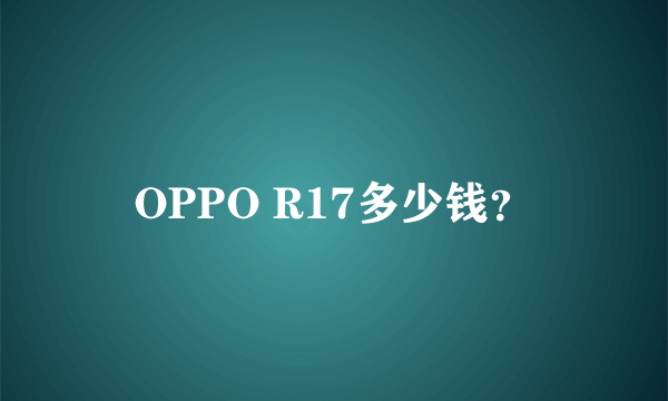 OPPO R17多少钱？