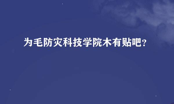 为毛防灾科技学院木有贴吧？