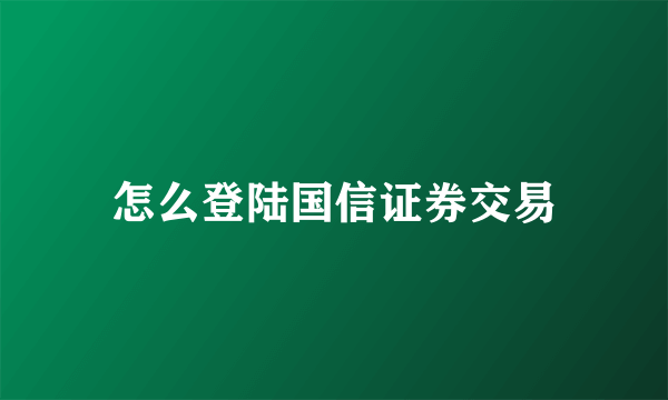 怎么登陆国信证券交易