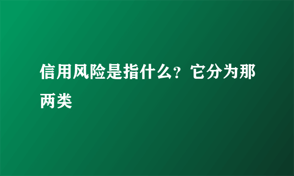 信用风险是指什么？它分为那两类