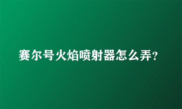 赛尔号火焰喷射器怎么弄？