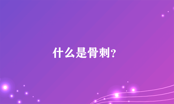 什么是骨刺？